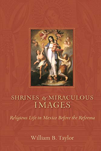 Shrines and Miraculous Images  Religious Life in Mexico Before the Reforma [Paperback]