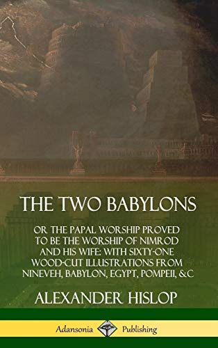 To Babylons  Or the Papal Worship Proved to Be the Worship of Nimrod and His W [Hardcover]