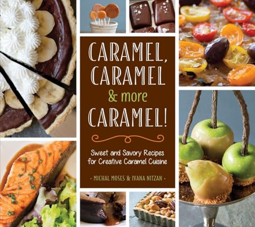 Caramel, Caramel & More Caramel!: Sweet and Savory Recipes for Creative Cara [Hardcover]