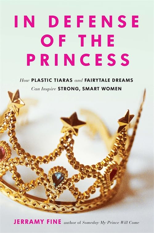 In Defense of the Princess: How Plastic Tiaras and Fairytale Dreams Can Inspire  [Paperback]