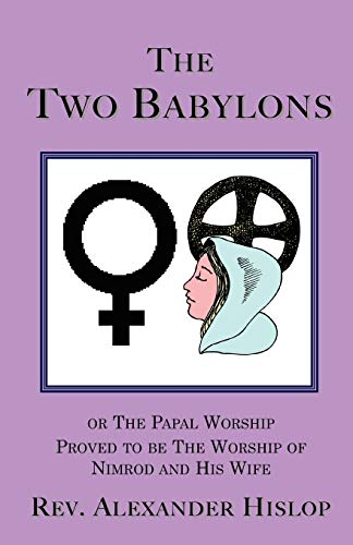 To Babylons  Or the Papal Worship Proved to be the Worship of Nimrod and His W [Unknon]