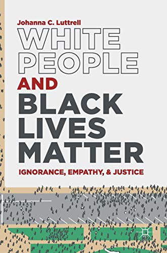 White People and Black Lives Matter Ignorance, Empathy, and Justice [Hardcover]