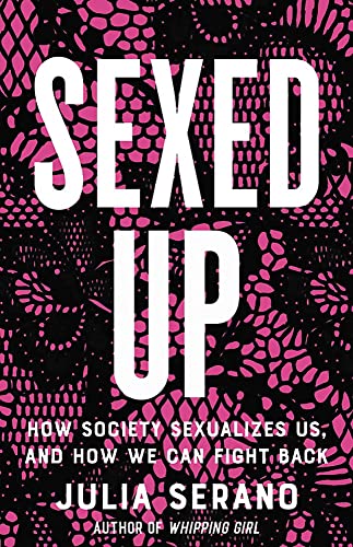 Sexed Up: How Society Sexualizes Us, and How