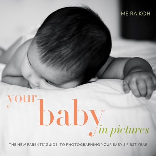 Your Baby in Pictures: The New Parents' Guide to Photographing Your Baby's First [Paperback]