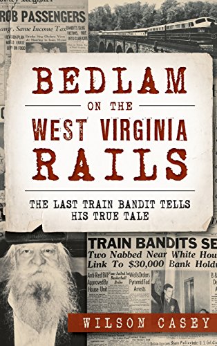 Bedlam on the West Virginia Rails  The Last Train Bandit Tells His True Tale [Hardcover]