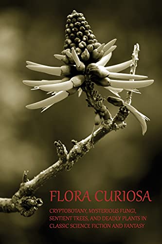 Flora Curiosa Cryptobotany, Mysterious Fungi, Sentient Trees, And Deadly Plants [Paperback]