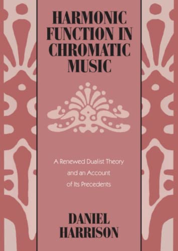 Harmonic Function in Chromatic Music A Reneed Dualist Theory and an Account of [Paperback]