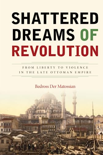 Shattered Dreams of Revolution From Liberty to Violence in the Late Ottoman Emp [Hardcover]