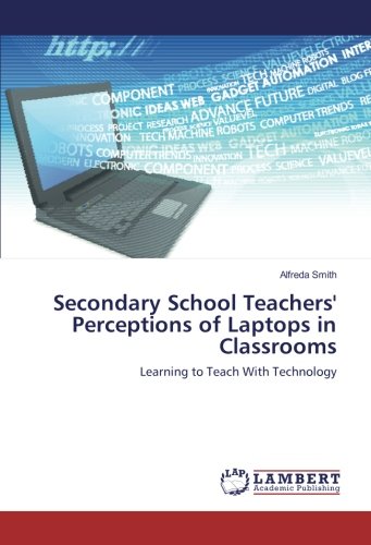 Secondary School Teachers' Perceptions Of Laptops In Classrooms [Paperback]