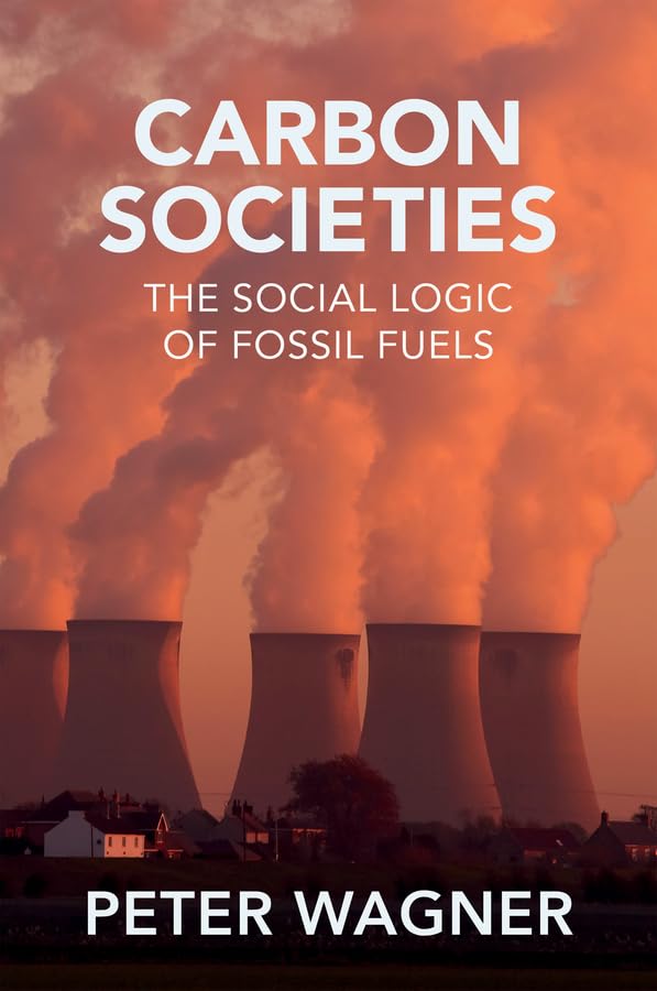 Carbon Societies: The Social Logic of Fossil Fuels [Hardcover]