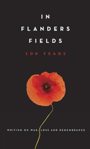 In Flanders Fields: 100 Years: Writing on War, Loss and Remembrance [Hardcover]