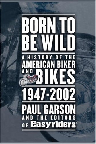 Born to Be Wild A History of the American Biker and Bikes 1947-2002 [Paperback]