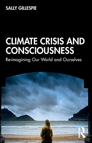 Climate Crisis and Consciousness Re-imagining Our World and Ourselves [Paperback]