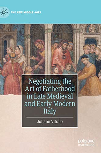 Negotiating the Art of Fatherhood in Late Medieval and Early Modern Italy [Hardcover]