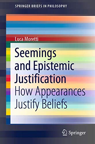 Seemings and Epistemic Justification: How Appearances Justify Beliefs [Paperback]