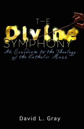 Divine Symphony  An Exordium to the Theology of the Catholic Mass [Paperback]