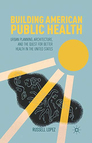 Building American Public Health: Urban Planning, Architecture, and the Quest for [Paperback]