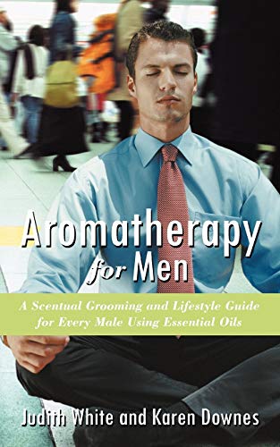 Aromatherapy For Men A Scentual Grooming And Lifestyle Guide For Every Male Usi [Paperback]