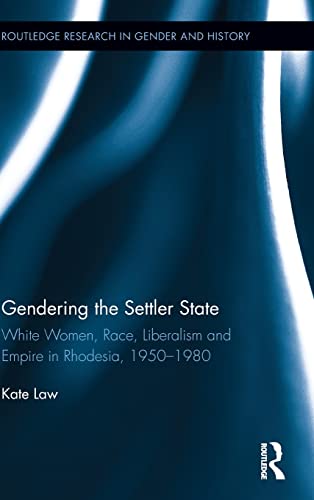 Gendering the Settler State White Women, Race, Liberalism and Empire in Rhodesi [Hardcover]