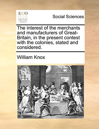 Interest of the Merchants and Manufacturers of Great-Britain, in the Present Con [Paperback]