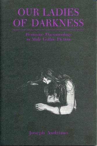 Our Ladies of Darkness Feminine Daemonology in Male Gothic Fiction [Paperback]