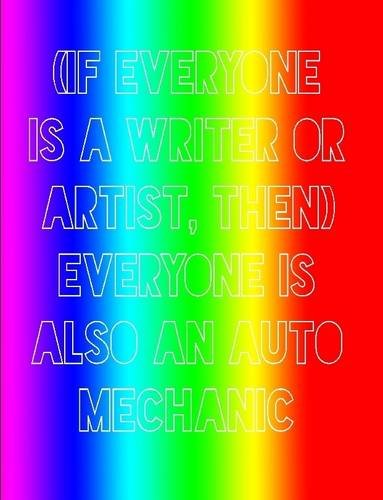 (If Everyone Is a Writer or Artist, Then) Everyone Is Also an Auto Mechanic [Paperback]