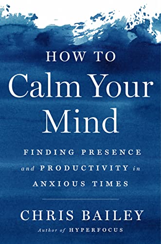 How to Calm Your Mind: Finding Presence and Productivity in Anxious Times [Hardcover]