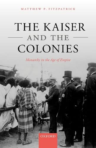 The Kaiser and the Colonies: Monarchy in the Age of Empire [Hardcover]