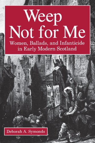 Weep Not for Me Women, Ballads, and Infanticide in Early Modern Scotland [Paperback]