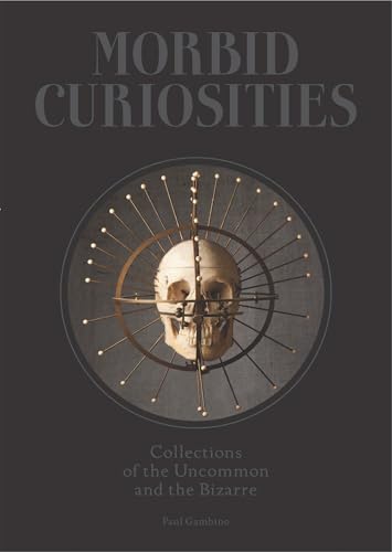 Morbid Curiosities: Collections of the Uncommon and the Bizarre (Skulls, Mummifi [Hardcover]