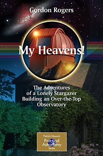 My Heavens!: The Adventures of a Lonely Stargazer Building an Over-the-Top Obser [Paperback]