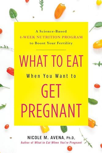 What to Eat When You Want to Get Pregnant: A Science-Based 4-Week Nutrition Prog [Hardcover]