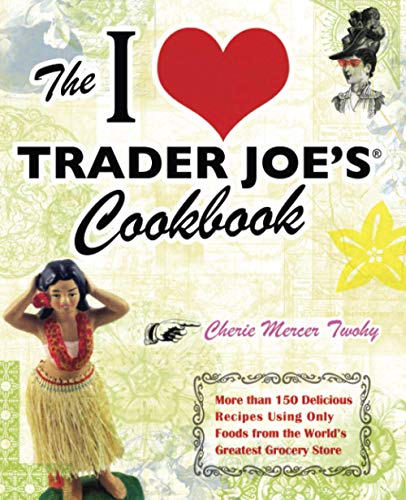 The I Love Trader Joe&39s Cookbook More than 150 Delicious Recipes Using Only [Paperback]