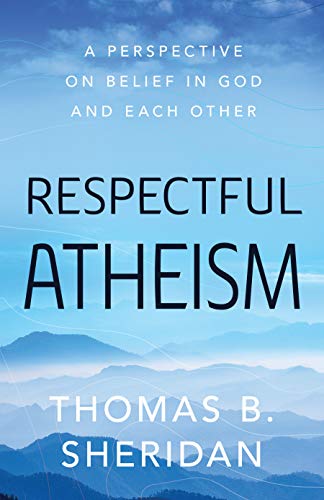 Respectful Atheism: A Perspective on Belief in God and Each Other [Hardcover]