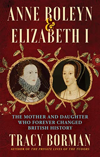 Anne Boleyn & Elizabeth I: The Mother and Daughter Who Forever Changed Briti [Hardcover]