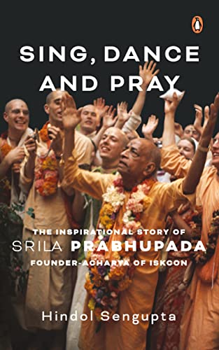 Sing, Dance and Pray: The Inspirational Story of Srila Prabhupada Founder-Achary [Hardcover]