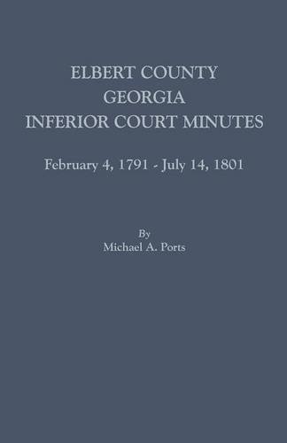 Elbert County, Georgia, Inferior Court Minutes, February 4, 1791-July 14, 1801 [Paperback]