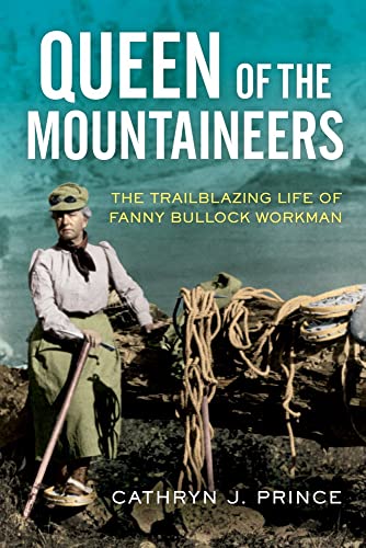 Queen of the Mountaineers: The Trailblazing Life of Fanny Bullock Workman [Hardcover]