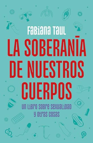 La soberana de nuestros cuerpos: Un libro sobre sexualidad y otras cosas / The  [Paperback]