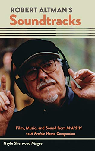 Robert Altman's Soundtracks: Film, Music, and Sound from M*A*S*H to A Prairie Ho [Hardcover]