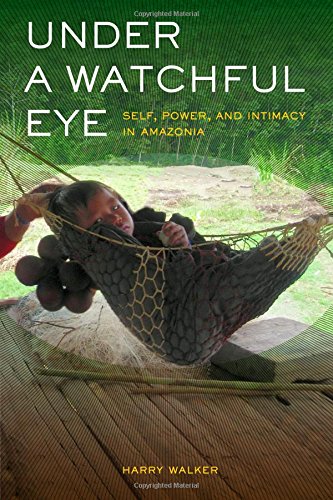 Under a Watchful Eye Self, Poer, and Intimacy in Amazonia [Hardcover]