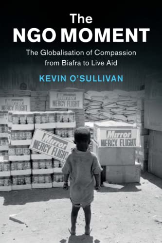 The NGO Moment The Globalisation of Compassion from Biafra to Live Aid [Paperback]