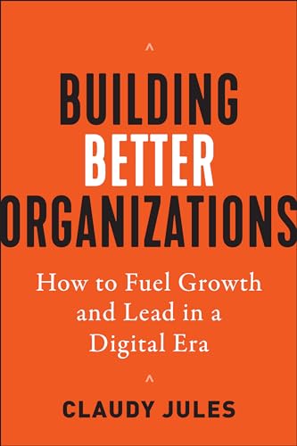 Building Better Organizations: How to Fuel Growth and Lead in a Digital Era [Hardcover]