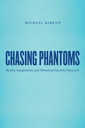 Chasing Phantoms Reality, Imagination, And Homeland Security Since 9/11 [Paperback]