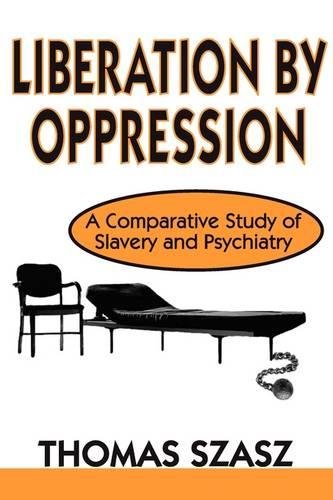 Liberation by Oppression A Comparative Study of Slavery and Psychiatry [Paperback]