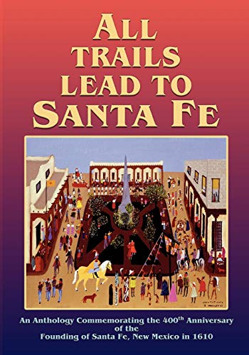 All Trails Lead To Santa Fe, An Anthology Commemorating The 400th Anniversary Of [Paperback]