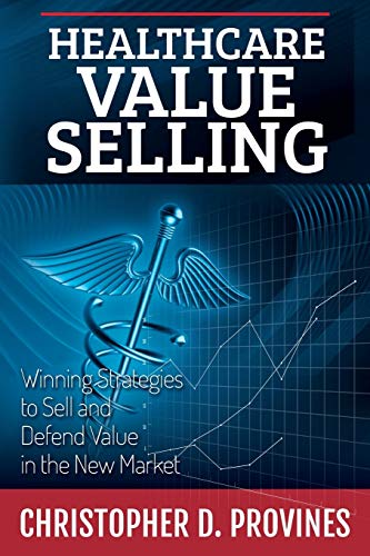 Healthcare Value Selling Winning Strategies To Sell And Defend Value In The Ne [Paperback]