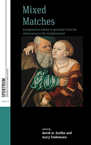 Mixed Matches Transgressive Unions in Germany from the Reformation to the Enlig [Hardcover]