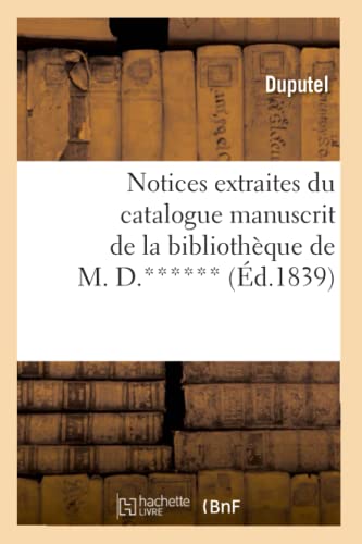 Notices Extraites du Catalogue Manuscrit de la Bibliotheque de M. D. ****** (Ed. [Paperback]