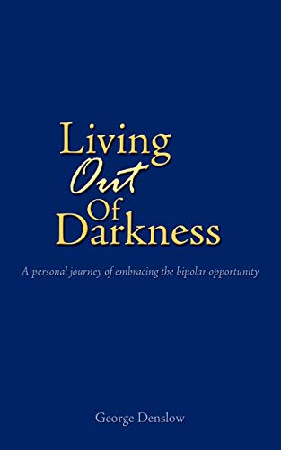 Living Out Of Darkness A Personal Journey Of Embracing The Bipolar Opportunity [Paperback]